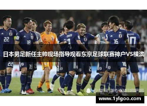 日本男足新任主帅现场指导观看东京足球联赛神户VS横滨