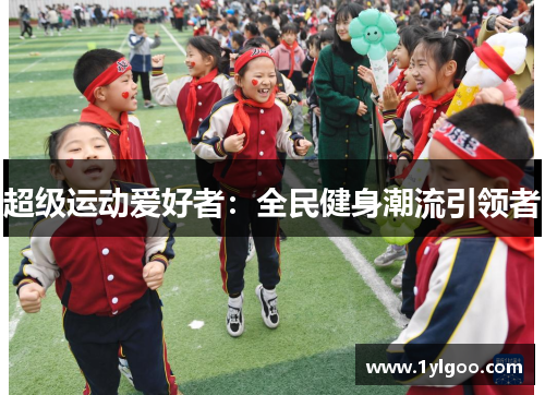 超级运动爱好者：全民健身潮流引领者